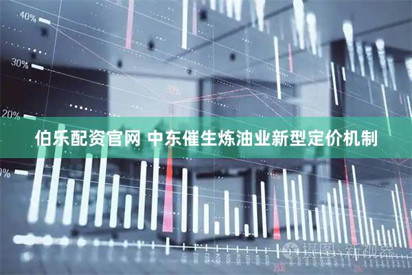 伯乐配资官网 中东催生炼油业新型定价机制