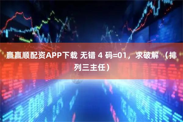 赢赢顺配资APP下载 无错 4 码=01，求破解 （排列三主任）