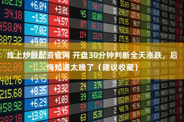 线上炒股配资官网 开盘30分钟判断全天涨跌，后悔知道太晚了（建议收藏）