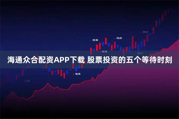 海通众合配资APP下载 股票投资的五个等待时刻
