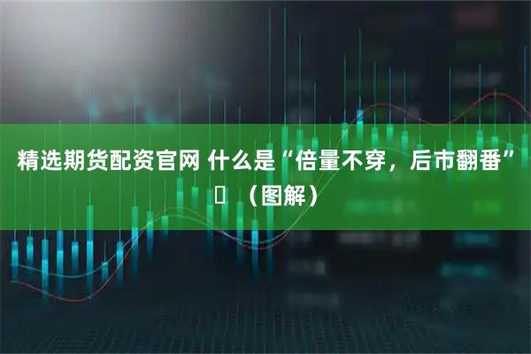 精选期货配资官网 什么是“倍量不穿，后市翻番”​（图解）