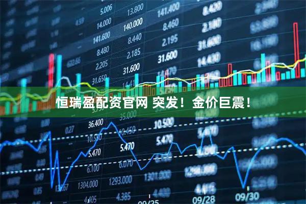 恒瑞盈配资官网 突发！金价巨震！