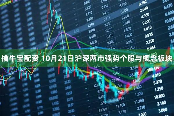 擒牛宝配资 10月21日沪深两市强势个股与概念板块