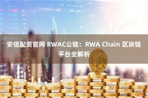 安信配资官网 RWAC公链：RWA Chain 区块链平台全解析
