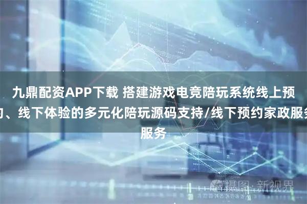 九鼎配资APP下载 搭建游戏电竞陪玩系统线上预约、线下体验的多元化陪玩源码支持/线下预约家政服务