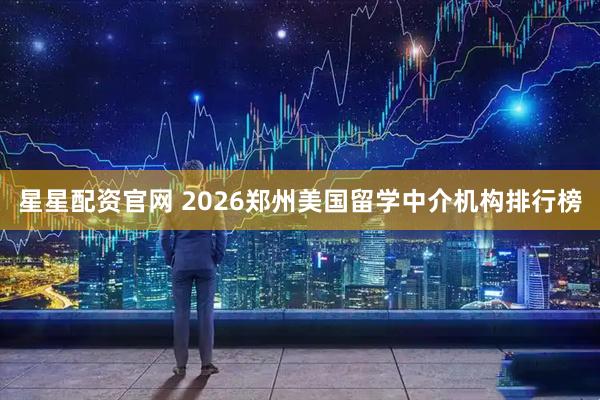 星星配资官网 2026郑州美国留学中介机构排行榜