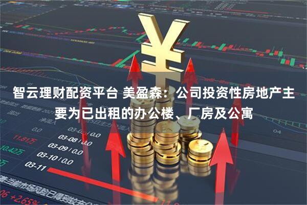 智云理财配资平台 美盈森：公司投资性房地产主要为已出租的办公楼、厂房及公寓