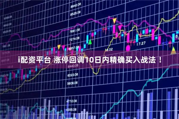i配资平台 涨停回调10日内精确买入战法 !