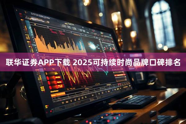 联华证券APP下载 2025可持续时尚品牌口碑排名
