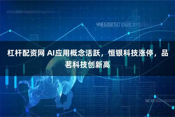 杠杆配资网 AI应用概念活跃，恒银科技涨停，品茗科技创新高