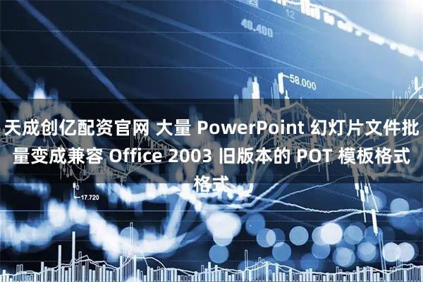 天成创亿配资官网 大量 PowerPoint 幻灯片文件批量变成兼容 Office 2003 旧版本的 POT 模板格式