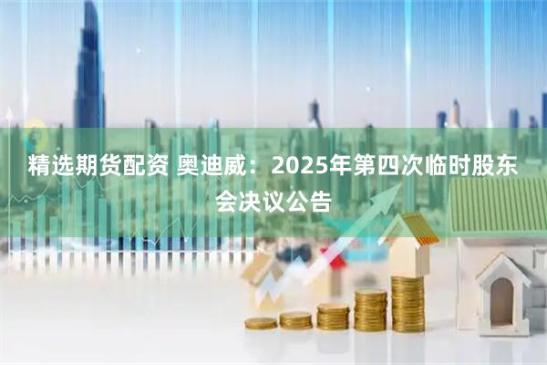 精选期货配资 奥迪威：2025年第四次临时股东会决议公告