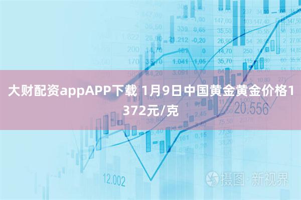 大财配资appAPP下载 1月9日中国黄金黄金价格1372元/克