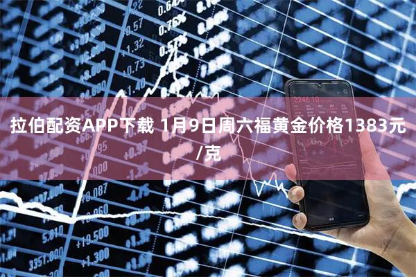 拉伯配资APP下载 1月9日周六福黄金价格1383元/克