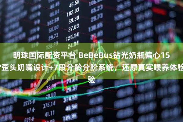 明珠国际配资平台 BeBeBus钻光奶瓶偏心15°歪头奶嘴设计+7段分龄分阶系统，还原真实喂养体验