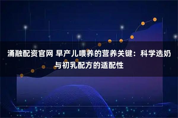 涌融配资官网 早产儿喂养的营养关键：科学选奶与初乳配方的适配性